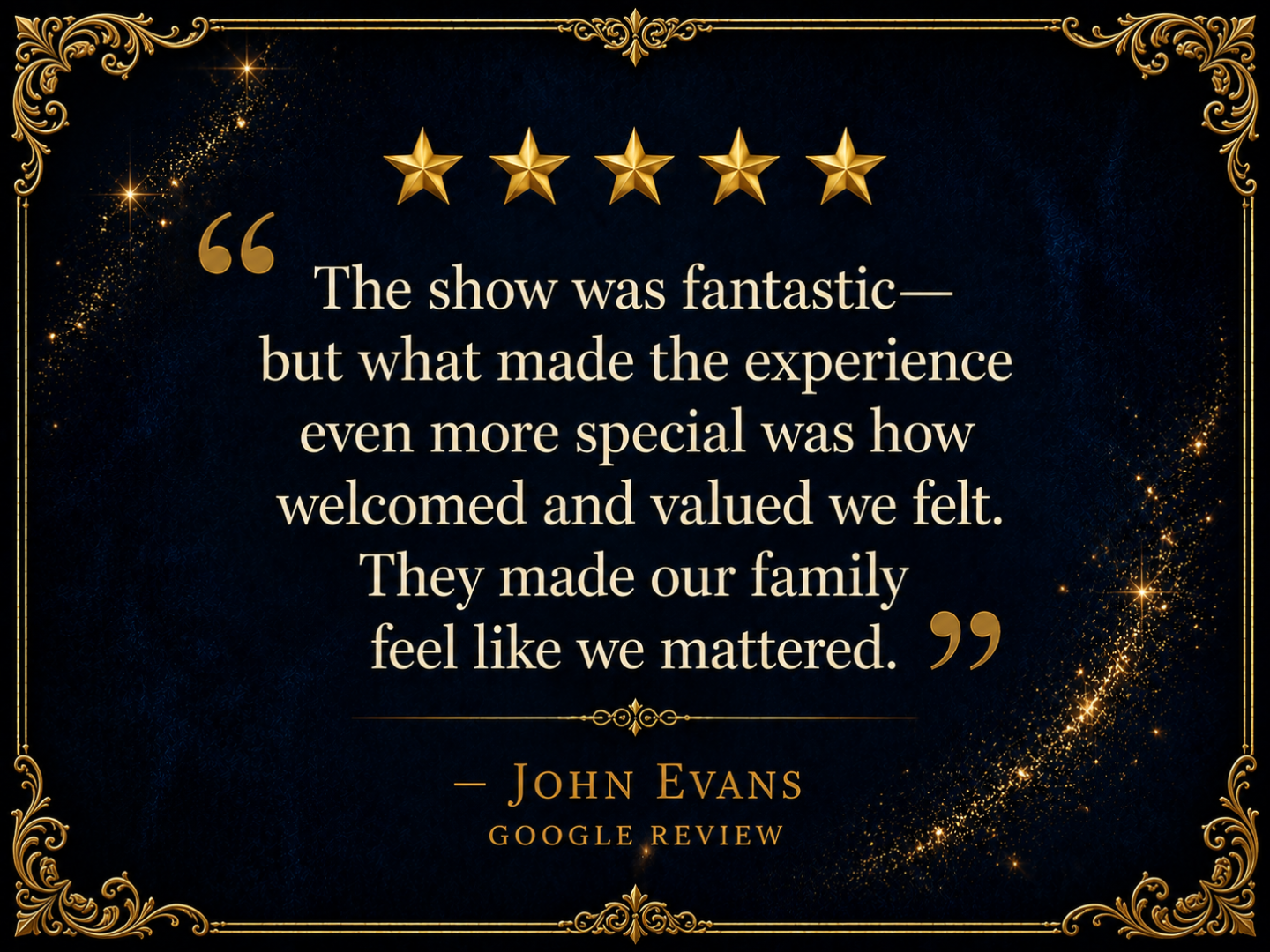 Five stars, a glowing review by John Evans about a fantastic show and feeling valued as a family.